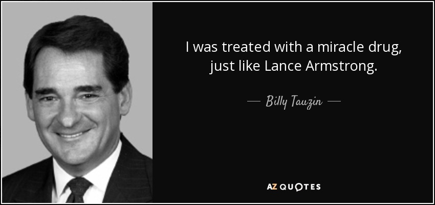 I was treated with a miracle drug, just like Lance Armstrong. - Billy Tauzin