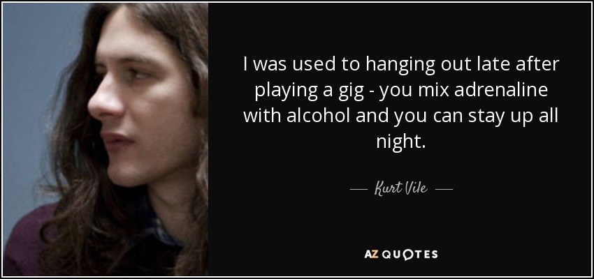Kurt Vile Quote I Was Used To Hanging Out Late After Playing A