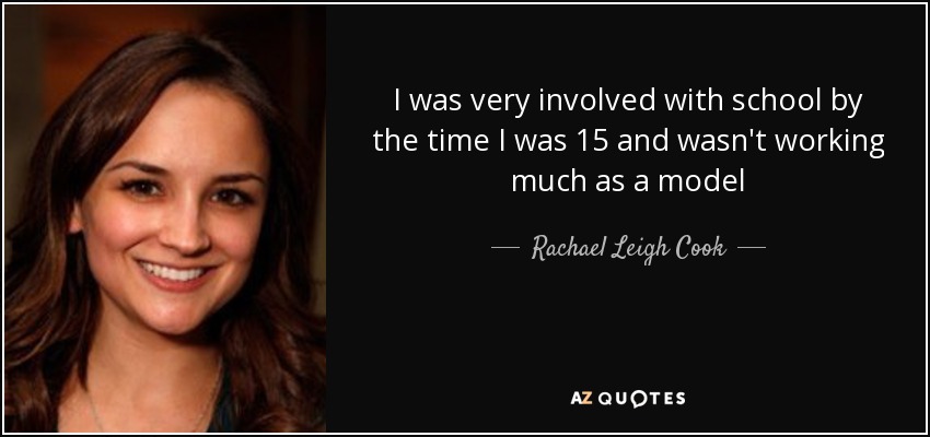 I was very involved with school by the time I was 15 and wasn't working much as a model - Rachael Leigh Cook