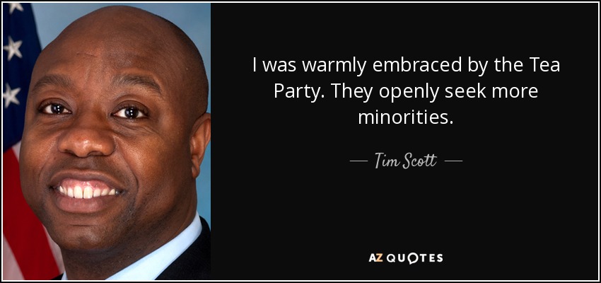 I was warmly embraced by the Tea Party. They openly seek more minorities. - Tim Scott