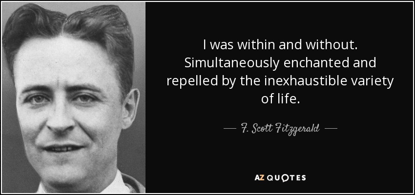I was within and without. Simultaneously enchanted and repelled by the inexhaustible variety of life. - F. Scott Fitzgerald