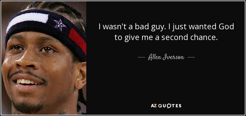 I wasn't a bad guy. I just wanted God to give me a second chance. - Allen Iverson