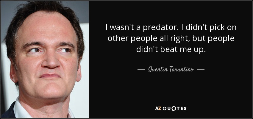 I wasn't a predator. I didn't pick on other people all right, but people didn't beat me up. - Quentin Tarantino