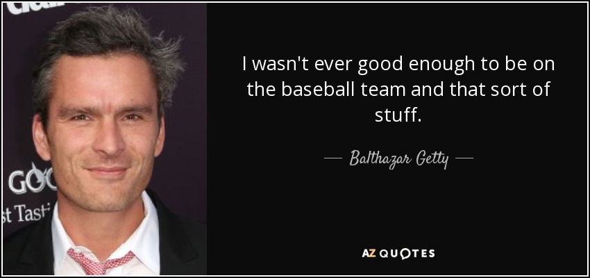 I wasn't ever good enough to be on the baseball team and that sort of stuff. - Balthazar Getty