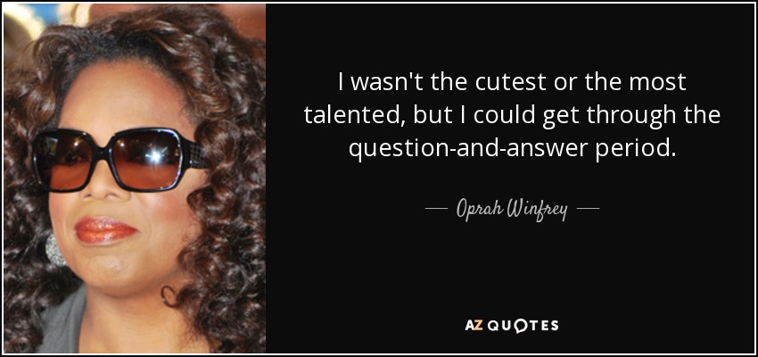 I wasn't the cutest or the most talented, but I could get through the question-and-answer period. - Oprah Winfrey