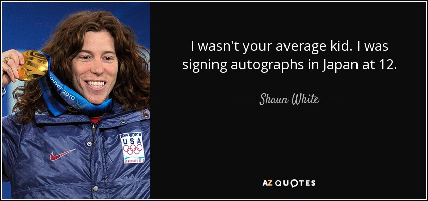 I wasn't your average kid. I was signing autographs in Japan at 12. - Shaun White