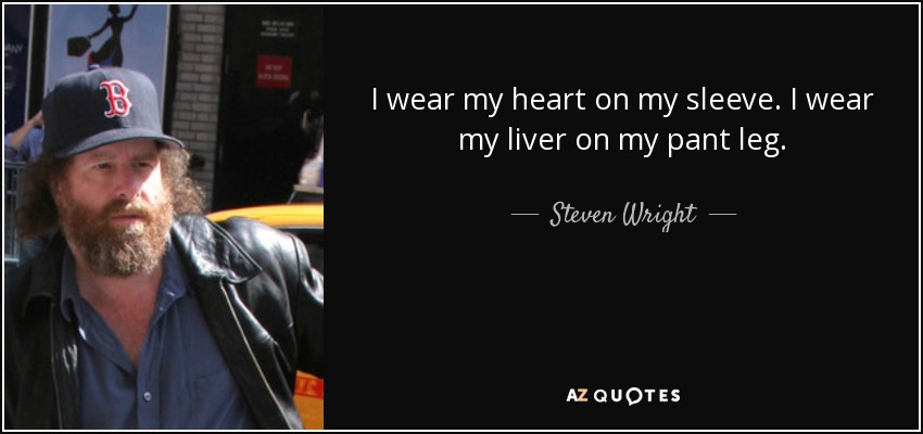 I wear my heart on my sleeve. I wear my liver on my pant leg. - Steven Wright