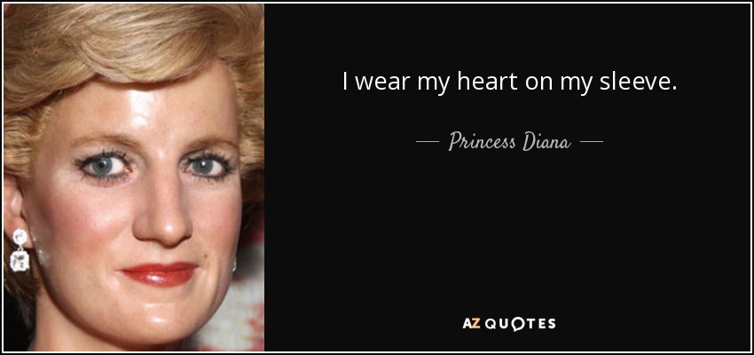 I wear my heart on my sleeve. - Princess Diana