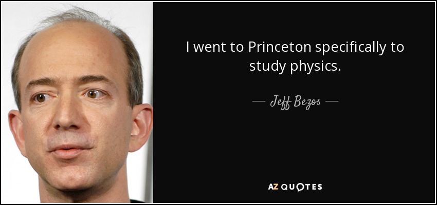 I went to Princeton specifically to study physics. - Jeff Bezos