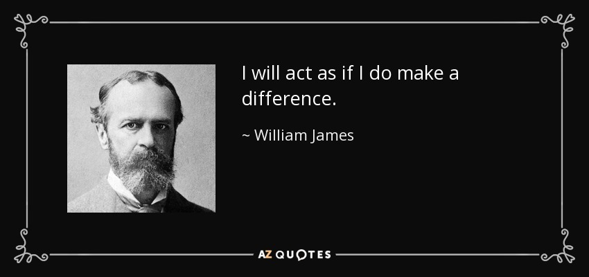 I will act as if I do make a difference. - William James