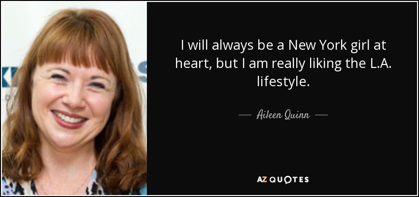 I will always be a New York girl at heart, but I am really liking the L.A. lifestyle. - Aileen Quinn