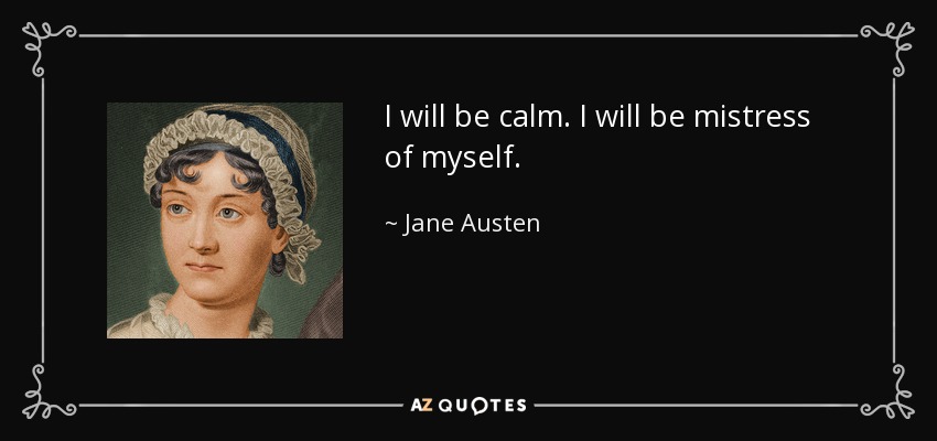 I will be calm. I will be mistress of myself. - Jane Austen