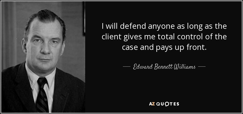 I will defend anyone as long as the client gives me total control of the case and pays up front. - Edward Bennett Williams