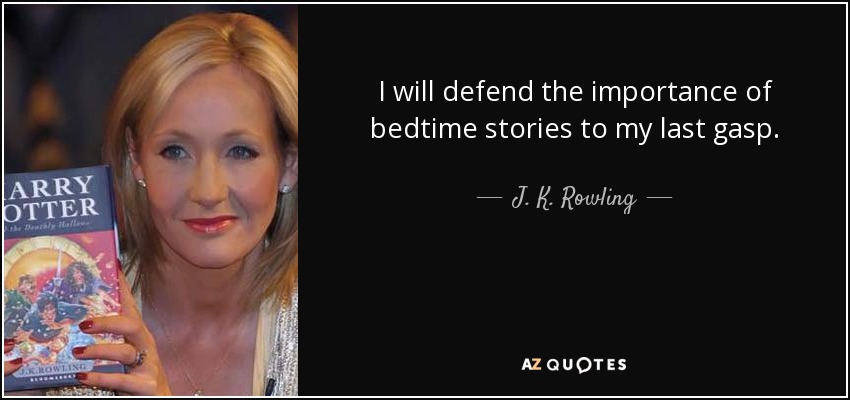 I will defend the importance of bedtime stories to my last gasp. - J. K. Rowling