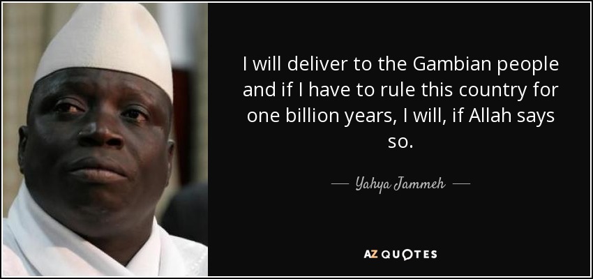 I will deliver to the Gambian people and if I have to rule this country for one billion years, I will, if Allah says so. - Yahya Jammeh