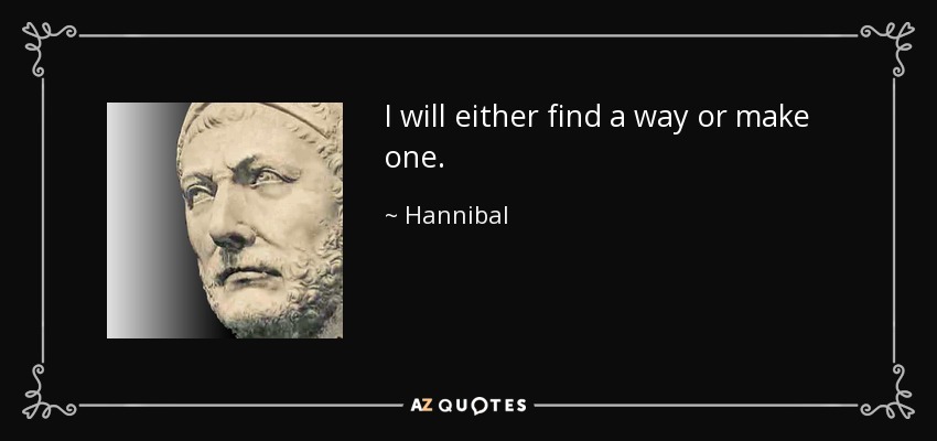 I will either find a way or make one. - Hannibal