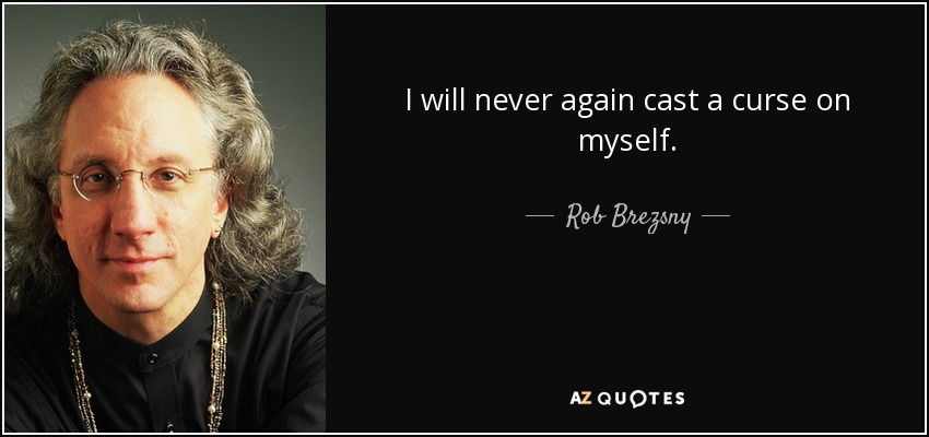 I will never again cast a curse on myself. - Rob Brezsny