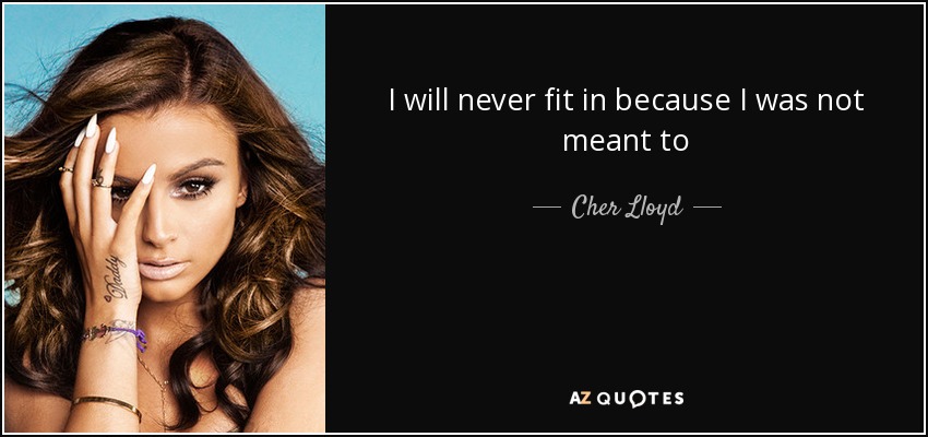 Cher Lloyd quote: I will never fit in because I was not meant...