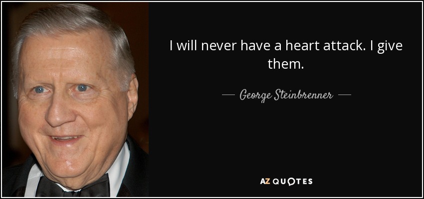 I will never have a heart attack. I give them. - George Steinbrenner