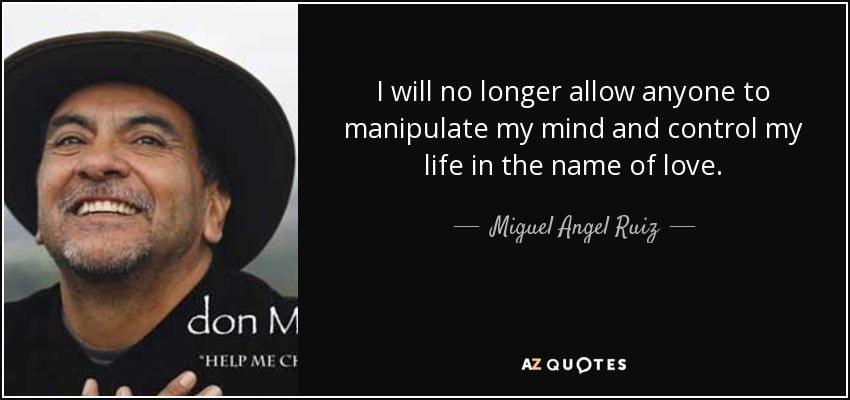 I will no longer allow anyone to manipulate my mind and control my life in the name of love. - Miguel Angel Ruiz