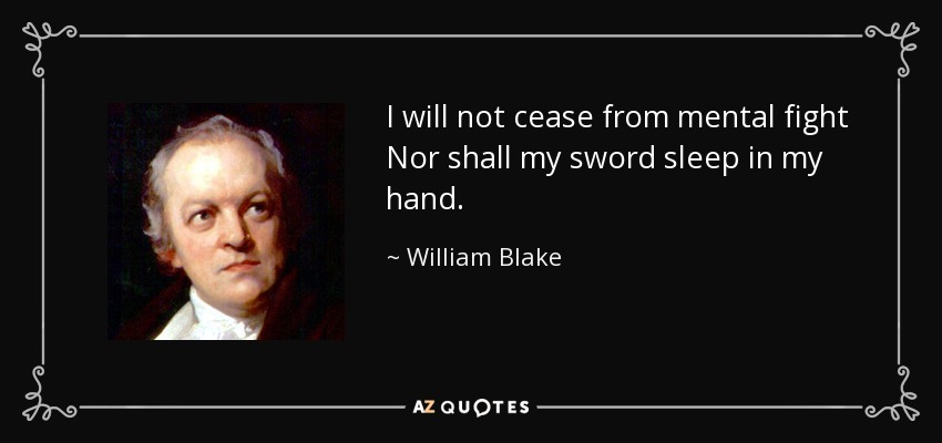 I will not cease from mental fight Nor shall my sword sleep in my hand. - William Blake