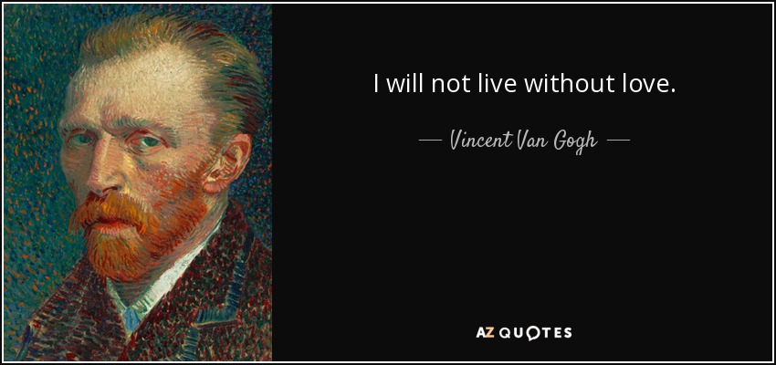 I will not live without love. - Vincent Van Gogh