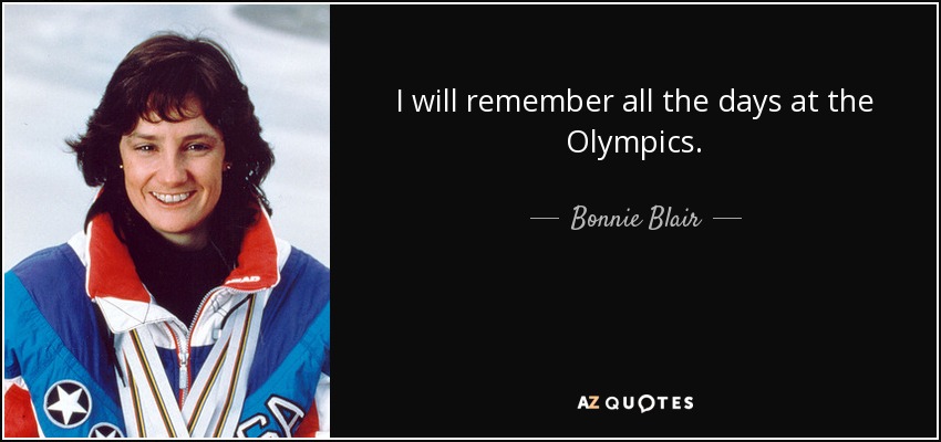 I will remember all the days at the Olympics. - Bonnie Blair
