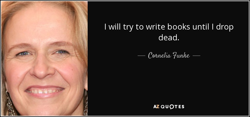 I will try to write books until I drop dead. - Cornelia Funke