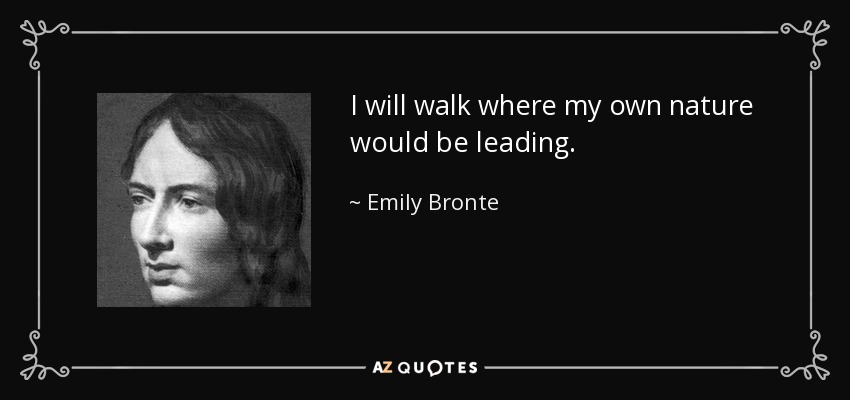 I will walk where my own nature would be leading. - Emily Bronte