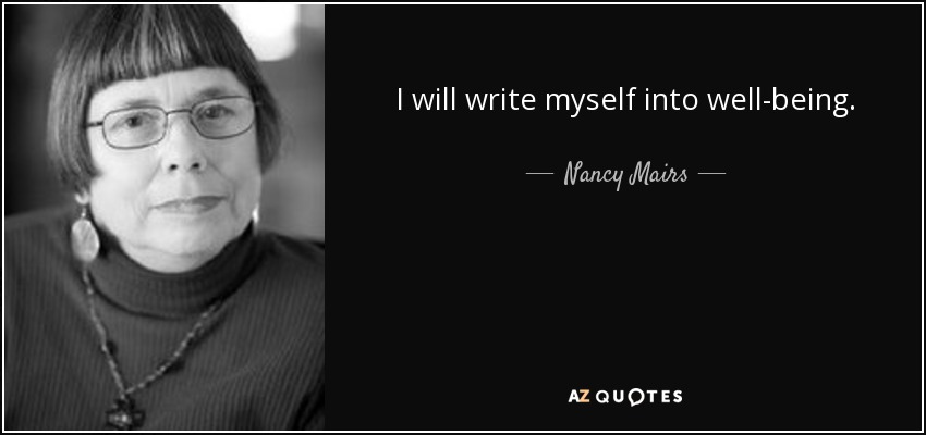 I will write myself into well-being. - Nancy Mairs