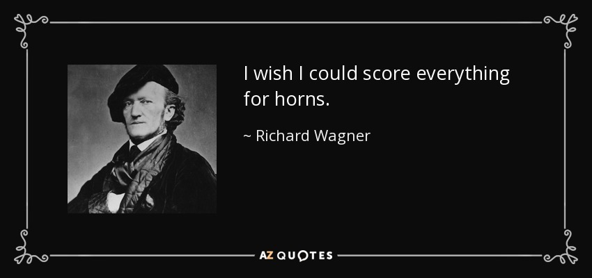 I wish I could score everything for horns. - Richard Wagner