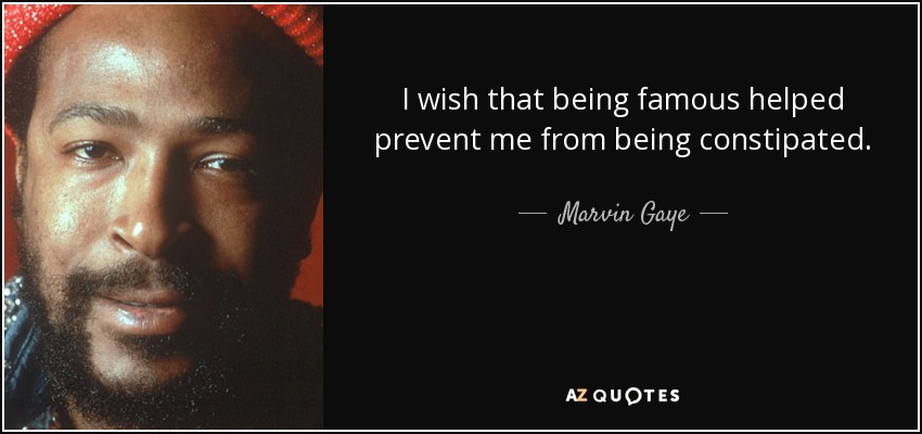 I wish that being famous helped prevent me from being constipated. - Marvin Gaye