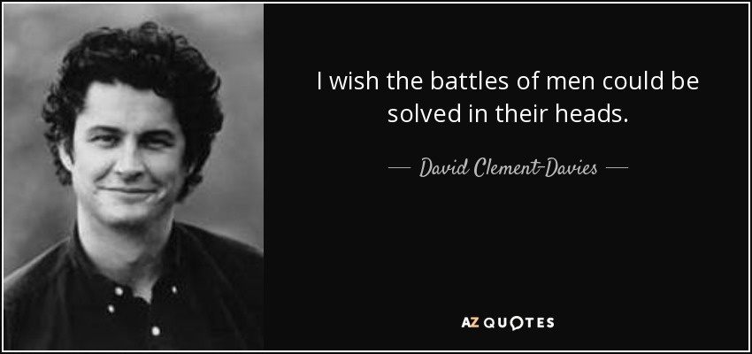 I wish the battles of men could be solved in their heads. - David Clement-Davies