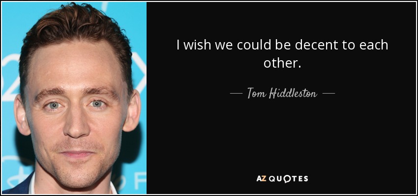 I wish we could be decent to each other. - Tom Hiddleston