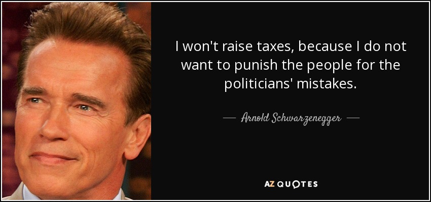 I won't raise taxes, because I do not want to punish the people for the politicians' mistakes. - Arnold Schwarzenegger