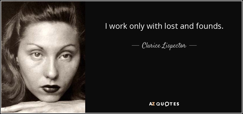 I work only with lost and founds. - Clarice Lispector