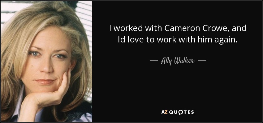 I worked with Cameron Crowe, and Id love to work with him again. - Ally Walker