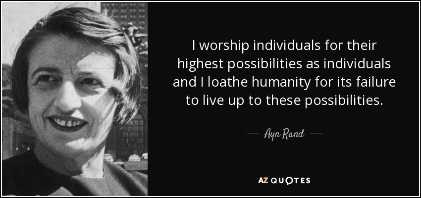 I worship individuals for their highest possibilities as individuals and I loathe humanity for its failure to live up to these possibilities. - Ayn Rand