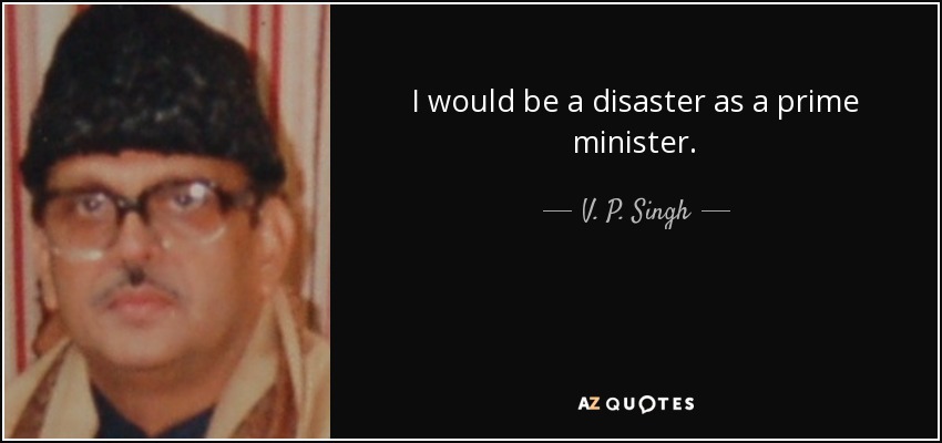 I would be a disaster as a prime minister. - V. P. Singh