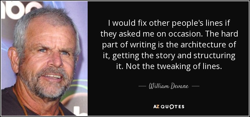 I would fix other people's lines if they asked me on occasion. The hard part of writing is the architecture of it, getting the story and structuring it. Not the tweaking of lines. - William Devane