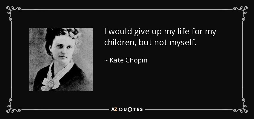 I would give up my life for my children, but not myself. - Kate Chopin