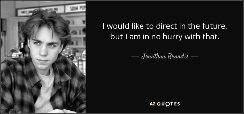 I would like to direct in the future, but I am in no hurry with that. - Jonathan Brandis