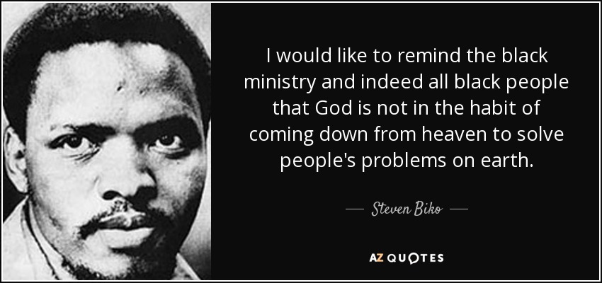 I would like to remind the black ministry and indeed all black people that God is not in the habit of coming down from heaven to solve people's problems on earth. - Steven Biko
