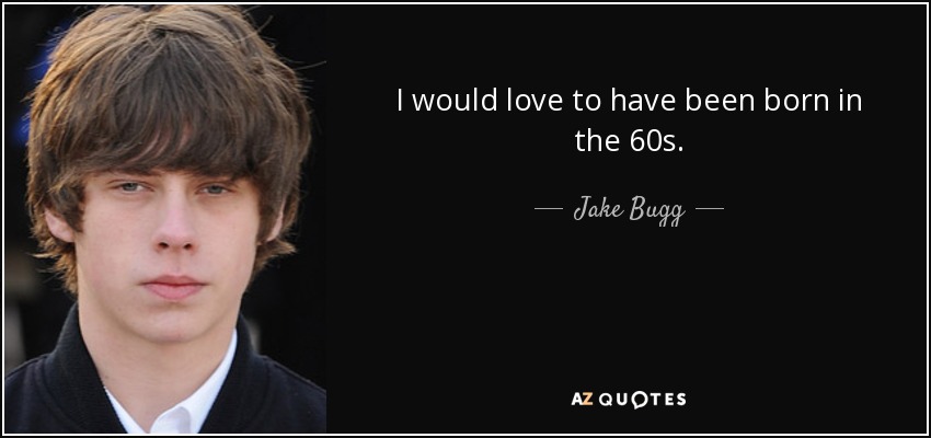 I would love to have been born in the 60s. - Jake Bugg