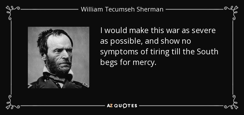 I would make this war as severe as possible, and show no symptoms of tiring till the South begs for mercy. - William Tecumseh Sherman