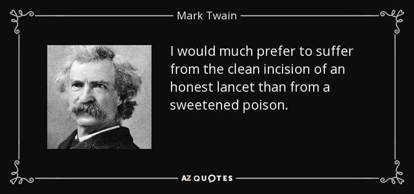 I would much prefer to suffer from the clean incision of an honest lancet than from a sweetened poison. - Mark Twain