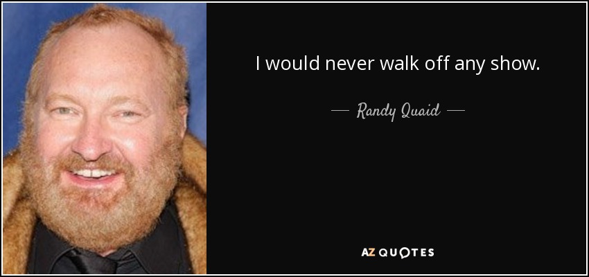 I would never walk off any show. - Randy Quaid