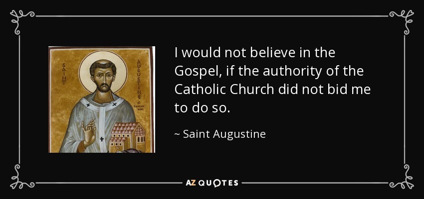 I would not believe in the Gospel, if the authority of the Catholic Church did not bid me to do so. - Saint Augustine