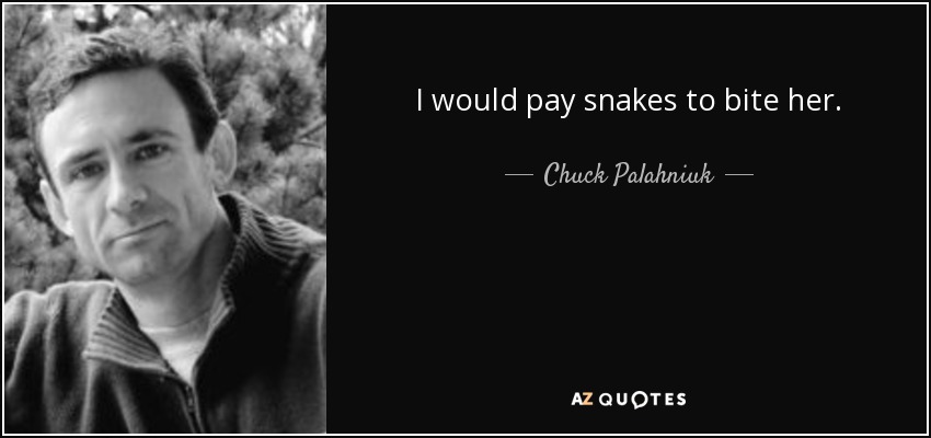 I would pay snakes to bite her. - Chuck Palahniuk