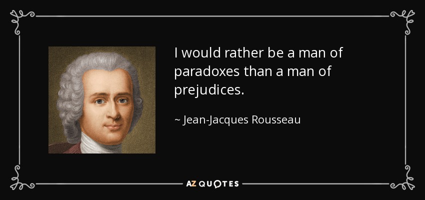 I would rather be a man of paradoxes than a man of prejudices. - Jean-Jacques Rousseau